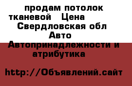 продам потолок тканевой › Цена ­ 3 000 - Свердловская обл. Авто » Автопринадлежности и атрибутика   